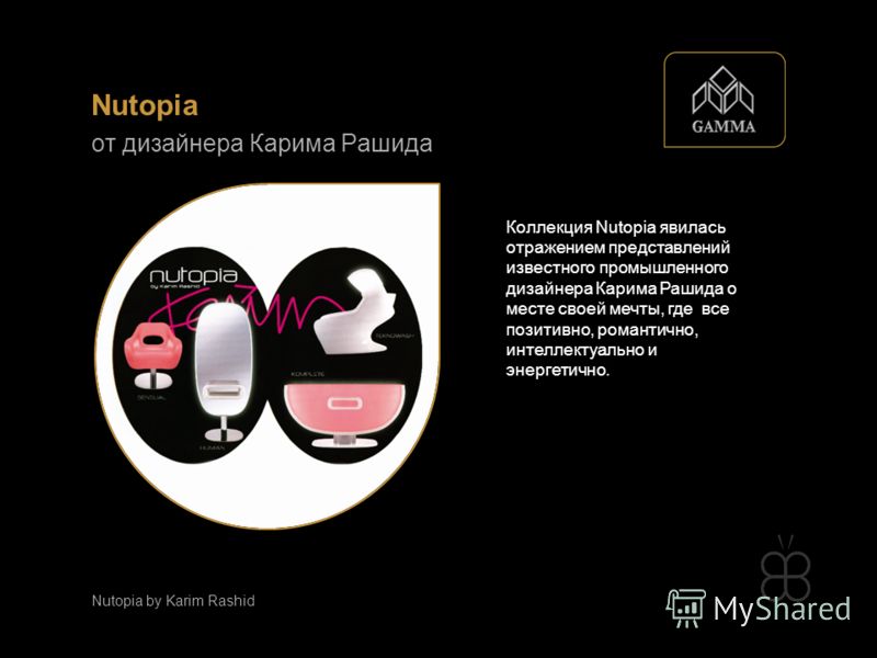 Коллекция Nutopia явилась отражением представлений известного промышленного дизайнера Карима Рашида о месте своей мечты, где все позитивно, романтично, интеллектуально и энергетично. Nutopia от дизайнера Карима Рашида Nutopia by Karim Rashid