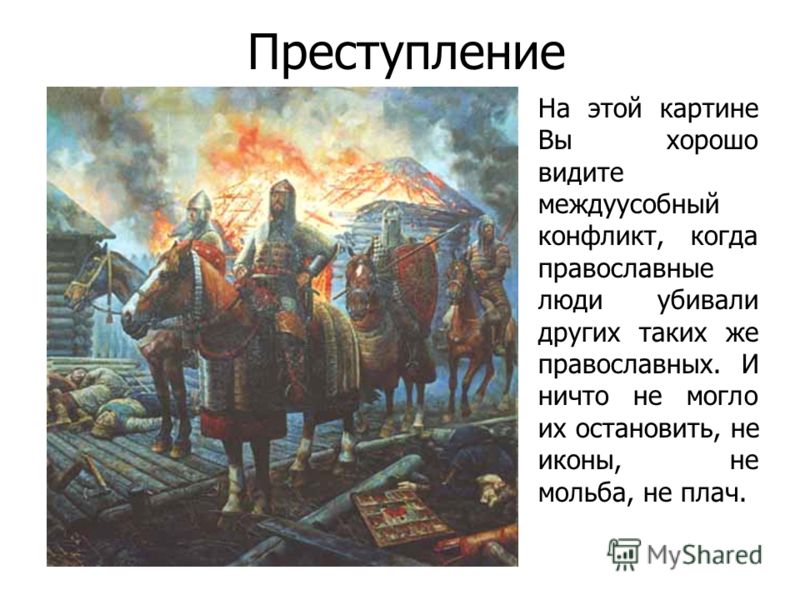 Преступление На этой картине Вы хорошо видите междуусобный конфликт, когда православные люди убивали других таких же православных. И ничто не могло их остановить, не иконы, не мольба, не плач.