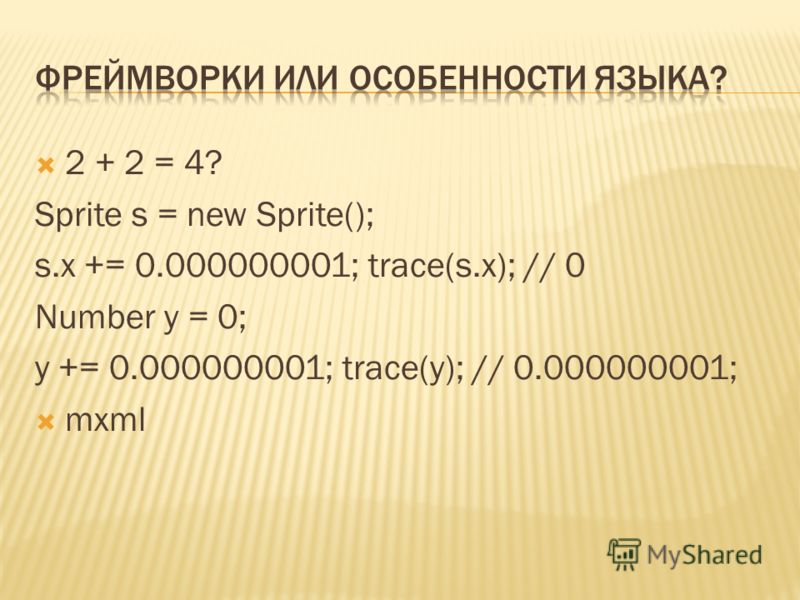 2 + 2 = 4? Sprite s = new Sprite(); s.x += 0.000000001; trace(s.x); // 0 Number y = 0; y += 0.000000001; trace(y); // 0.000000001; mxml