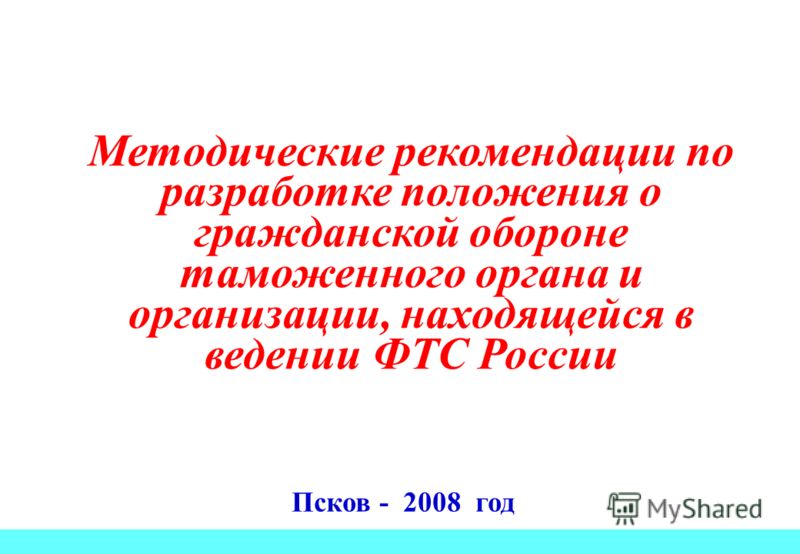 Псков - 2008 год Методические рекомендации по разработке положения о гражданской обороне таможенного органа и организации, находящейся в ведении ФТС России