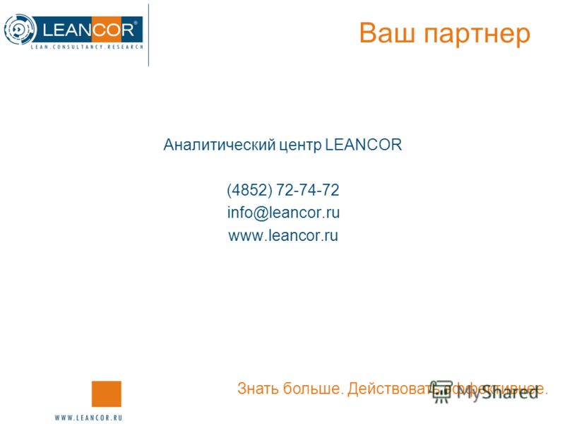 Ваш партнер Аналитический центр LEANCOR (4852) 72-74-72 info@leancor.ru www.leancor.ru Знать больше. Действовать эффективнее.