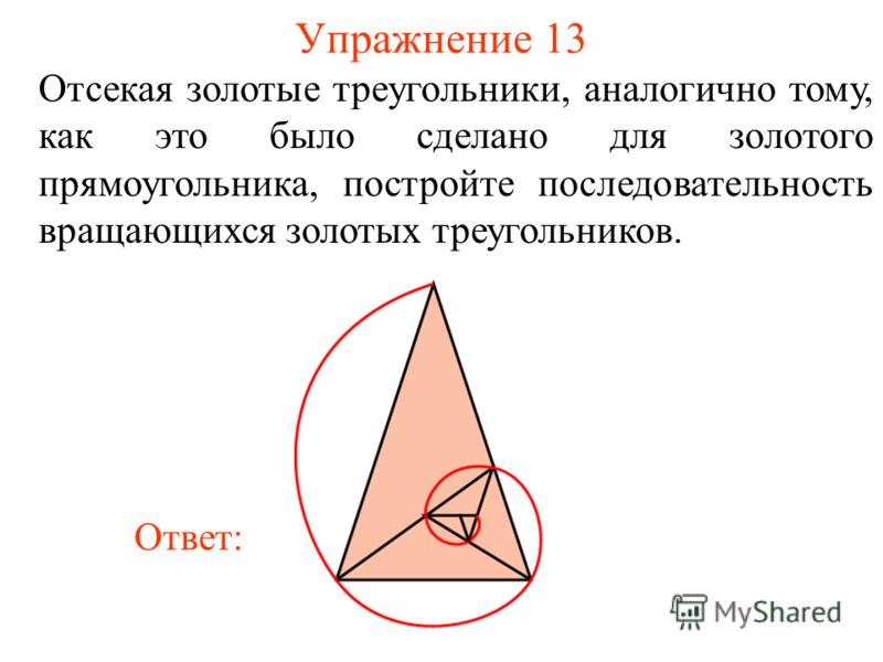 Упражнение 13 Отсекая золотые треугольники, аналогично тому, как это было сделано для золотого прямоугольника, постройте последовательность вращающихся золотых треугольников. Ответ: