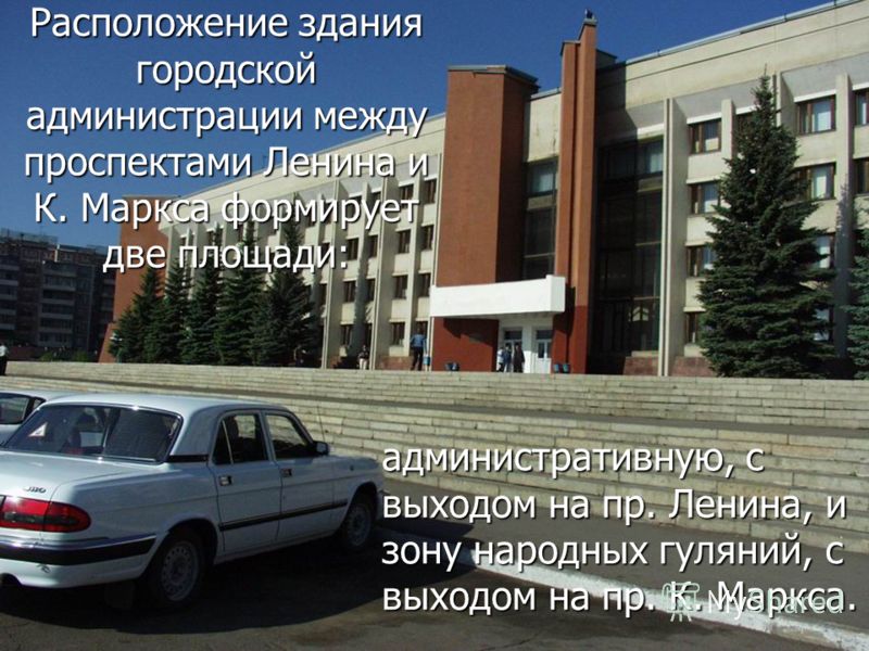 Расположение здания городской администрации между проспектами Ленина и К. Маркса формирует две площади: административную, с выходом на пр. Ленина, и зону народных гуляний, с выходом на пр. К. Маркса.