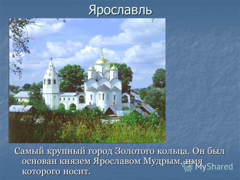 Ярославль Самый крупный город Золотого кольца. Он был основан князем Ярославом Мудрым, имя которого носит.
