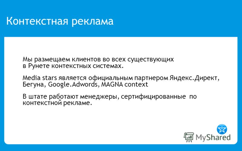 Контекстная реклама Мы размещаем клиентов во всех существующих в Рунете контекстных системах. Media stars является официальным партнером Яндекс.Директ, Бегуна, Google.Adwords, MAGNA context В штате работают менеджеры, сертифицированные по контекстной