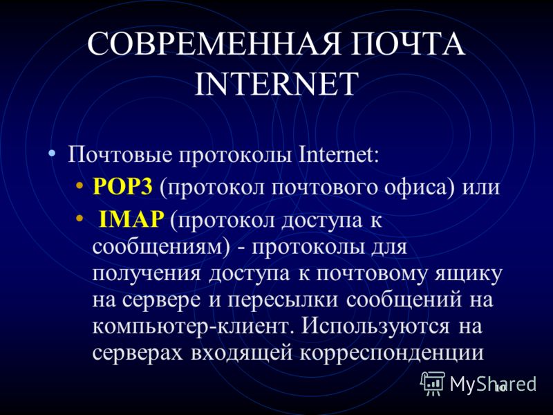 10 СОВРЕМЕННАЯ ПОЧТА INTERNET Почтовые протоколы Internet: POP3 (протокол почтового офиса) или IMAP (протокол доступа к сообщениям) - протоколы для получения доступа к почтовому ящику на сервере и пересылки сообщений на компьютер-клиент. Используются