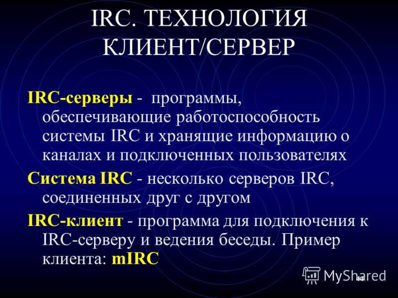 44 IRC. ТЕХНОЛОГИЯ КЛИЕНТ/СЕРВЕР IRC-серверы - программы, обеспечивающие работоспособность системы IRC и хранящие информацию о каналах и подключенных пользователях Система IRC - несколько серверов IRC, соединенных друг с другом IRC-клиент - программа