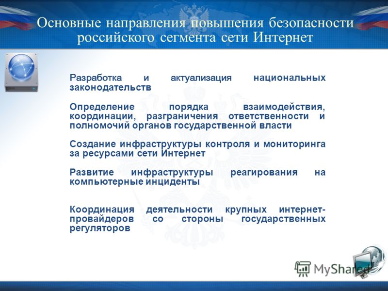 Основные направления повышения безопасности российского сегмента сети Интернет Разработка и актуализация национальных законодательств Определение порядка взаимодействия, координации, разграничения ответственности и полномочий органов государственной 