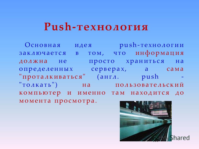 Push-технология Основная идея push-технологии заключается в том, что информация должна не просто храниться на определенных серверах, а сама 