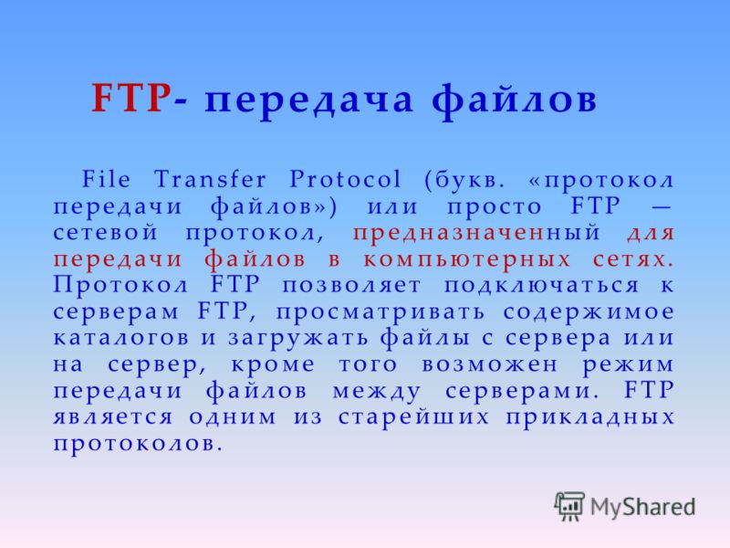 FTP- передача файлов File Transfer Protocol (букв. «протокол передачи файлов») или просто FTP сетевой протокол, предназначенный для передачи файлов в компьютерных сетях. Протокол FTP позволяет подключаться к серверам FTP, просматривать содержимое кат