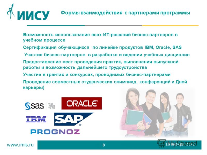 Формы взаимодействия с партнерами программы 8 18 января 2012 Возможность использование всех ИТ-решений бизнес-партнеров в учебном процессе Сертификация обучающихся по линейке продуктов IBM, Oracle, SAS Участие бизнес-партнеров в разработке и ведении 