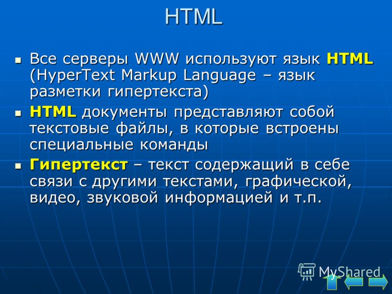HTML Все серверы WWW используют язык HTML (HyperText Markup Language – язык разметки гипертекста) Все серверы WWW используют язык HTML (HyperText Markup Language – язык разметки гипертекста) HTML документы представляют собой текстовые файлы, в которы