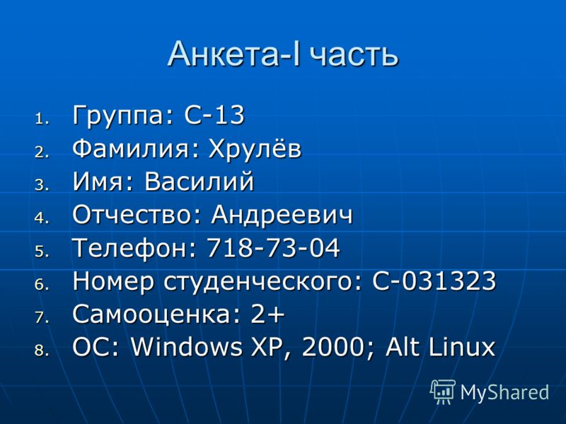 Анкета-I часть 1. Группа: С-13 2. Фамилия: Хрулёв 3. Имя: Василий 4. Отчество: Андреевич 5. Телефон: 718-73-04 6. Номер студенческого: С-031323 7. Самооценка: 2+ 8. ОС: Windows XP, 2000; Alt Linux