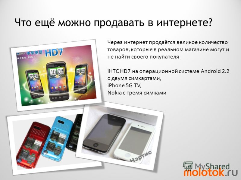 Что ещё можно продавать в интернете? Через интернет продаётся великое количество товаров, которые в реальном магазине могут и не найти своего покупателя iHTC HD7 на операционной системе Android 2.2 с двумя симкартами, iPhone 5G TV, Nokia с тремя симк