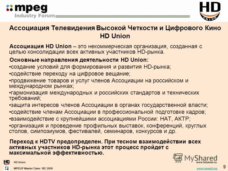 HD Unionwww.hdunion.ru MPEGIF Master Class / IBC 2008 www.mpegif.orgwww.mpegif.org 9 Ассоциация HD Union – это некоммерческая организация, созданная с целью консолидации всех активных участников HD-рынка. Основные направления деятельности HD Union: с