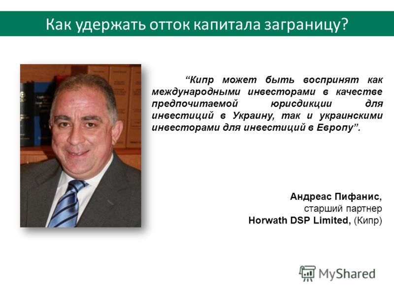 Кипр может быть воспринят как международными инвесторами в качестве предпочитаемой юрисдикции для инвестиций в Украину, так и украинскими инвесторами для инвестиций в Европу. Андреас Пифанис, старший партнер Horwath DSP Limited, (Кипр) Как удержать о