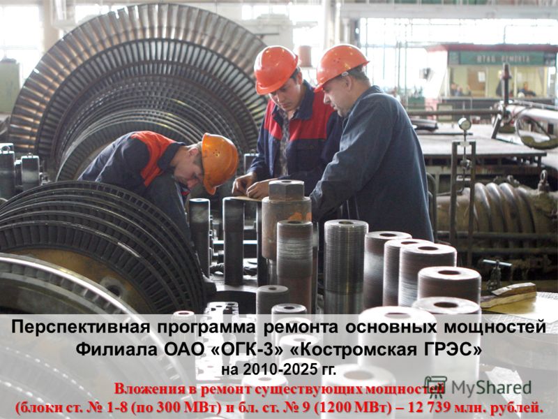 Перспективная программа ремонта основных мощностей Филиала ОАО «ОГК-3» «Костромская ГРЭС» на 2010-2025 гг. Вложения в ремонт существующих мощностей (блоки ст. 1-8 (по 300 МВт) и бл. ст. 9 (1200 МВт) – 12 739 млн. рублей.