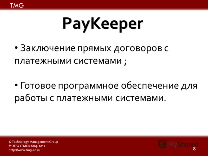 8 PayKeeper © Technology Management Group ® ООО «TMG» 2009-2011 http://www.tmg-co.ru TMG Заключение прямых договоров с платежными системами ; Готовое программное обеспечение для работы с платежными системами.
