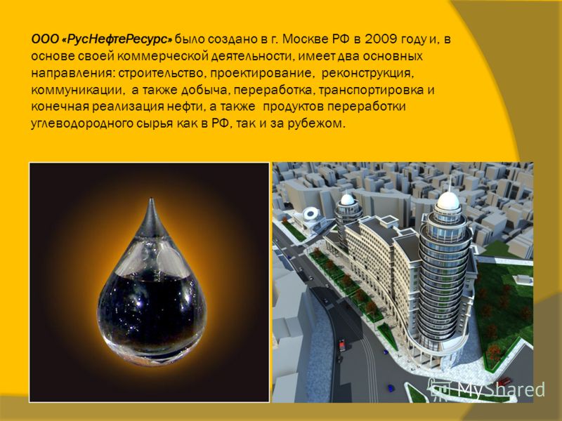 ООО «РусНефтеРесурс» было создано в г. Москве РФ в 2009 году и, в основе своей коммерческой деятельности, имеет два основных направления: строительство, проектирование, реконструкция, коммуникации, а также добыча, переработка, транспортировка и конеч