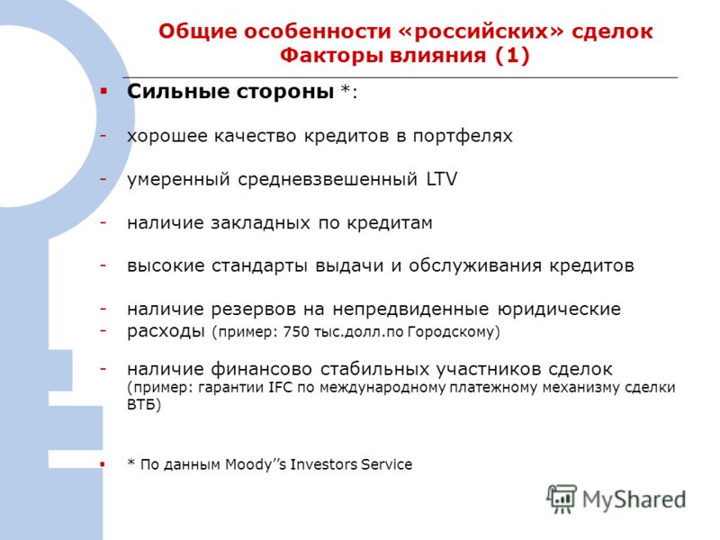 6 Общие особенности «российских» сделок Факторы влияния (1) Сильные стороны *: -хорошее качество кредитов в портфелях -умеренный средневзвешенный LTV -наличие закладных по кредитам -высокие стандарты выдачи и обслуживания кредитов -наличие резервов н