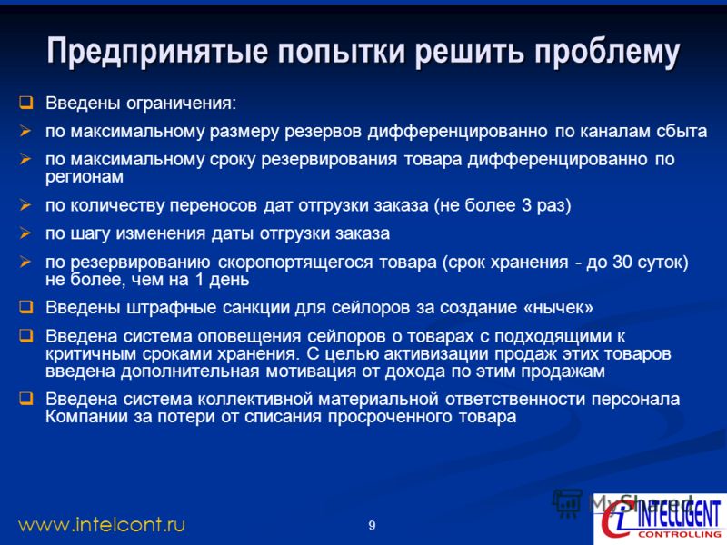 9 www.intelcont.ru Предпринятые попытки решить проблему Введены ограничения: по максимальному размеру резервов дифференцированно по каналам сбыта по максимальному сроку резервирования товара дифференцированно по регионам по количеству переносов дат о
