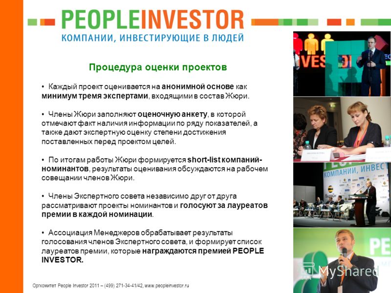 5 Оргкомитет People Investor 2011 – (499) 271-34-41/42, www.peopleinvestor.ru Процедура оценки проектов Каждый проект оценивается на анонимной основе как минимум тремя экспертами, входящими в состав Жюри. Члены Жюри заполняют оценочную анкету, в кото