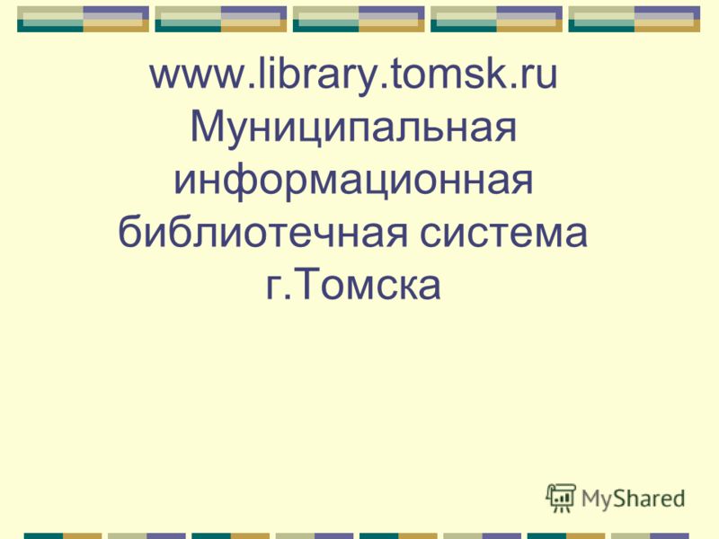 www.library.tomsk.ru Муниципальная информационная библиотечная система г.Томска