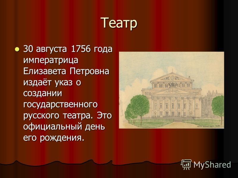 Театр 30 августа 1756 года императрица Елизавета Петровна издаёт указ о создании государственного русского театра. Это официальный день его рождения. 30 августа 1756 года императрица Елизавета Петровна издаёт указ о создании государственного русского