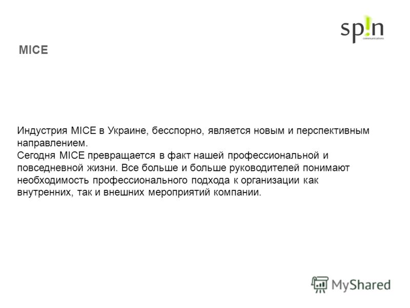 MICE Индустрия MICE в Украине, бесспорно, является новым и перспективным направлением. Сегодня MICE превращается в факт нашей профессиональной и повседневной жизни. Все больше и больше руководителей понимают необходимость профессионального подхода к 