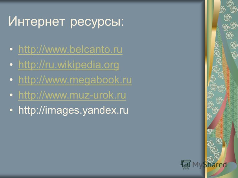 Интернет ресурсы: http://www.belcanto.ru http://ru.wikipedia.org http://www.megabook.ru http://www.muz-urok.ru http://images.yandex.ru