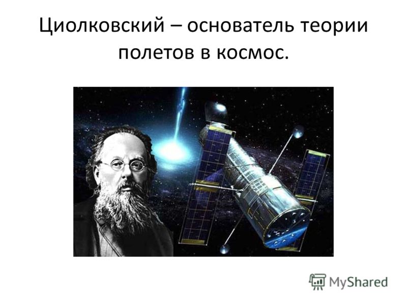 Циолковский – основатель теории полетов в космос.