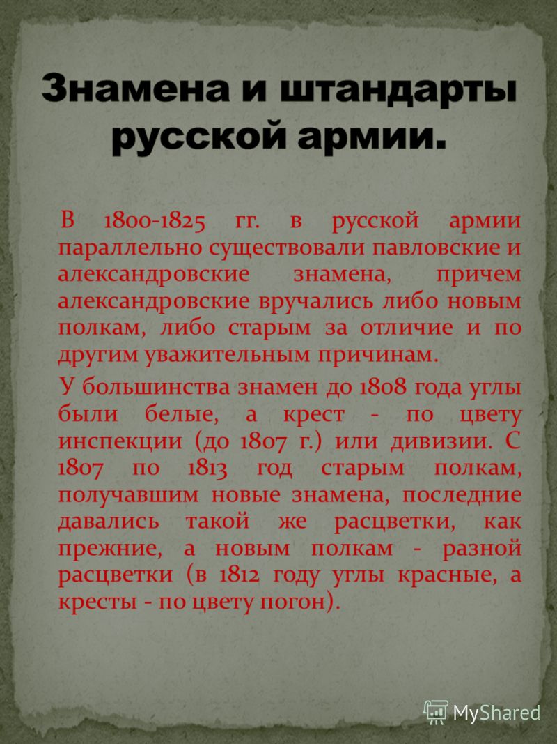 В 1800-1825 гг. в русской армии параллельно существовали павловские и александровские знамена, причем александровские вручались либо новым полкам, либо старым за отличие и по другим уважительным причинам. У большинства знамен до 1808 года углы были б