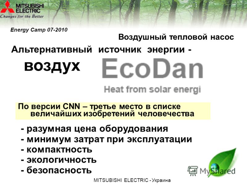 МITSUBISHI ЕLECTRIC - Украина Альтернативный источник энергии - воздух - разумная цена оборудования - минимум затрат при эксплуатации - компактность - экологичность - безопасность Воздушный тепловой насос По версии CNN – третье место в списке величай