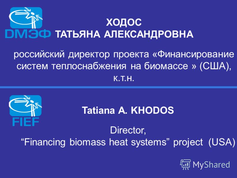 ХОДОС ТАТЬЯНА АЛЕКСАНДРОВНА российский директор проекта «Финансирование систем теплоснабжения на биомассе » (США), к.т.н. Tatiana A. KHODOS Director, Financing biomass heat systems project (USA)