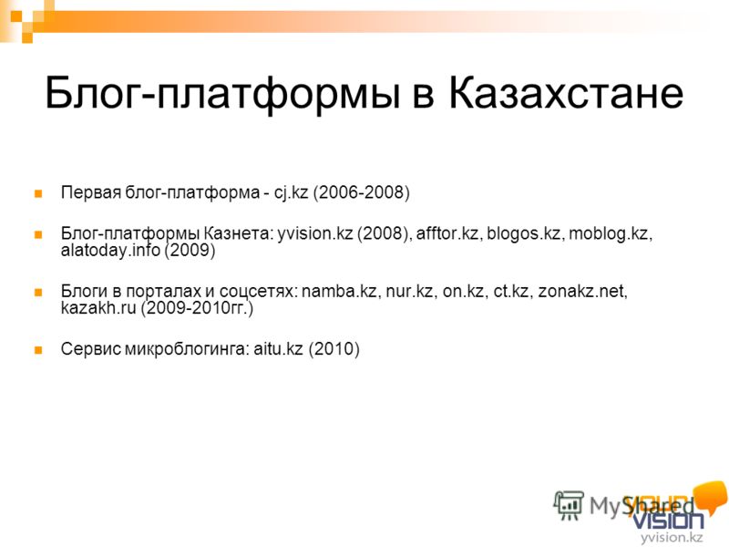 Блог-платформы в Казахстане Первая блог-платформа - cj.kz (2006-2008) Блог-платформы Казнета: yvision.kz (2008), afftor.kz, blogos.kz, moblog.kz, alatoday.info (2009) Блоги в порталах и соцсетях: namba.kz, nur.kz, on.kz, ct.kz, zonakz.net, kazakh.ru 