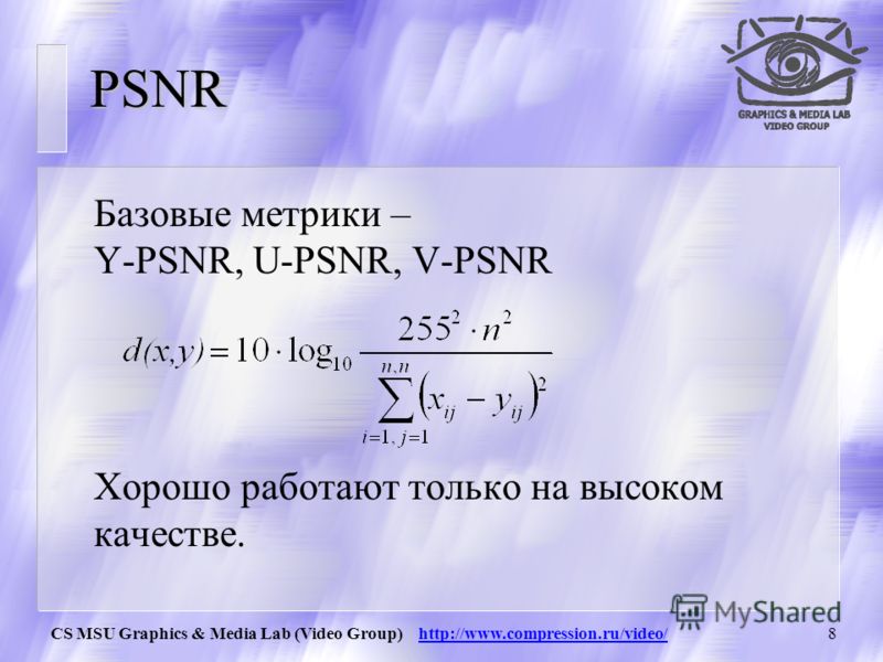 CS MSU Graphics & Media Lab (Video Group) http://www.compression.ru/video/7 Качество видео u Не существует метода оценки качества кадра, полностью адекватного человеческому восприятию u Не существует метода оценки пропущенных кадров, полностью адеква
