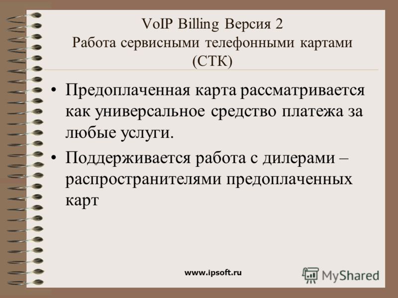 www.ipsoft.ru VoIP Billing Версия 2 Работа сервисными телефонными картами (СТК) Предоплаченная карта рассматривается как универсальное средство платежа за любые услуги. Поддерживается работа с дилерами – распространителями предоплаченных карт