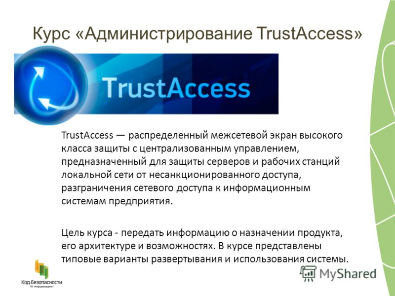 Курс «Администрирование TrustAccess» TrustAccess распределенный межсетевой экран высокого класса защиты с централизованным управлением, предназначенный для защиты серверов и рабочих станций локальной сети от несанкционированного доступа, разграничени