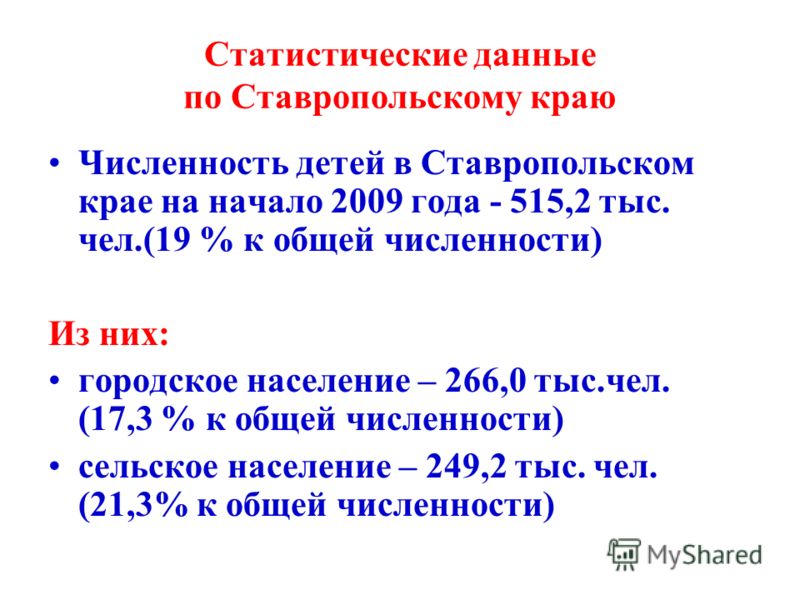Статистические данные по Ставропольскому краю Численность детей в Ставропольском крае на начало 2009 года - 515,2 тыс. чел.(19 % к общей численности) Из них: городское население – 266,0 тыс.чел. (17,3 % к общей численности) сельское население – 249,2