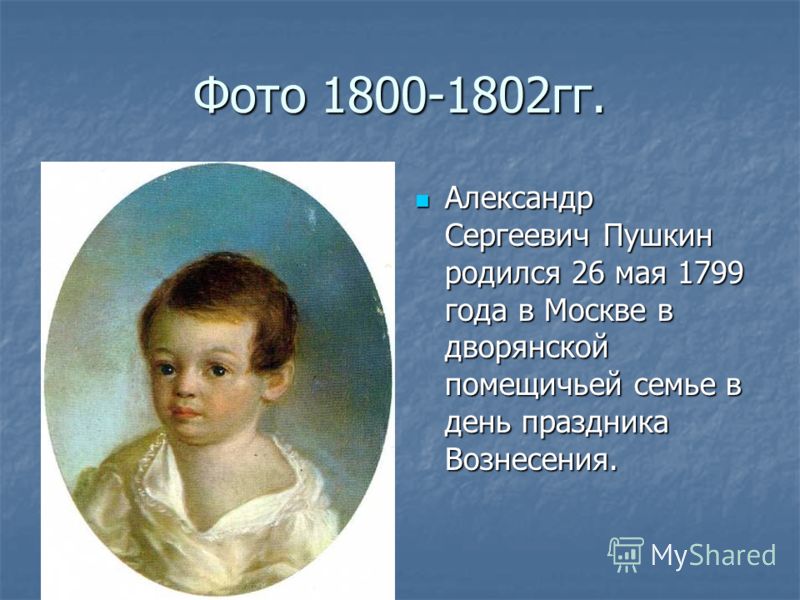Фото 1800-1802гг. Александр Сергеевич Пушкин родился 26 мая 1799 года в Москве в дворянской помещичьей семье в день праздника Вознесения. Александр Сергеевич Пушкин родился 26 мая 1799 года в Москве в дворянской помещичьей семье в день праздника Возн