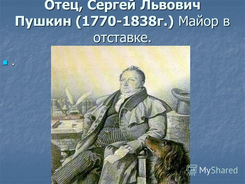 Отец, Сергей Львович Пушкин (1770-1838г.) Майор в отставке..