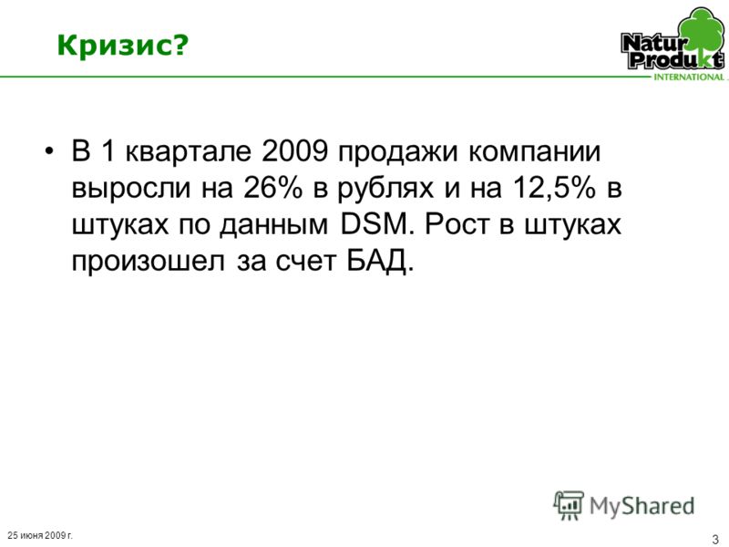25 июня 2009 г. 3 Кризис? В 1 квартале 2009 продажи компании выросли на 26% в рублях и на 12,5% в штуках по данным DSM. Рост в штуках произошел за счет БАД.