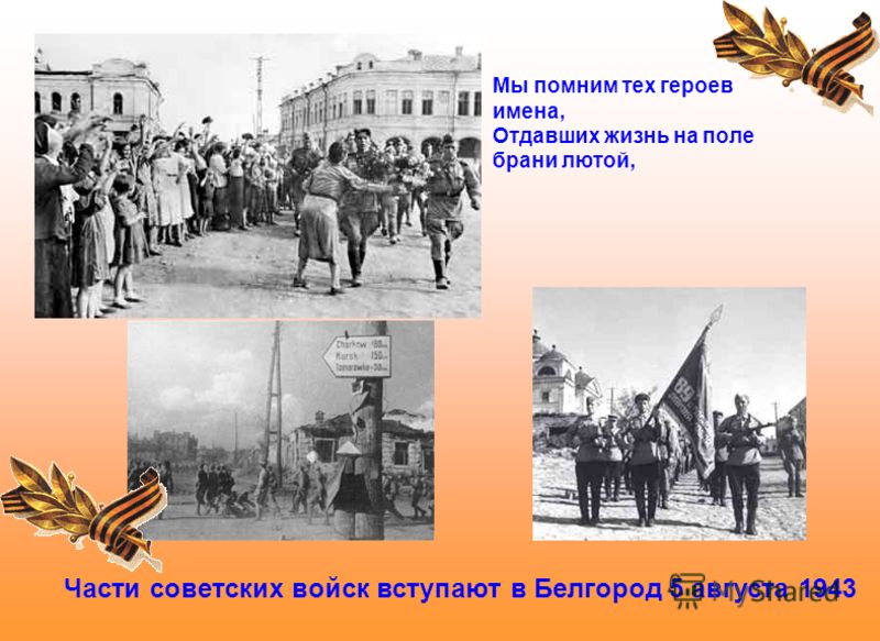 Части советских войск вступают в Белгород 5 августа 1943 Мы помним тех героев имена, Отдавших жизнь на поле брани лютой,