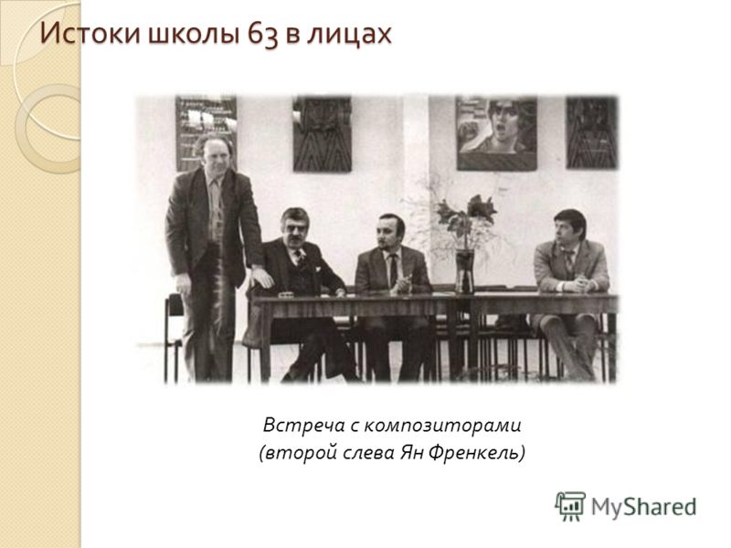 Истоки школы 63 в лицах Встреча с композиторами ( второй слева Ян Френкель )