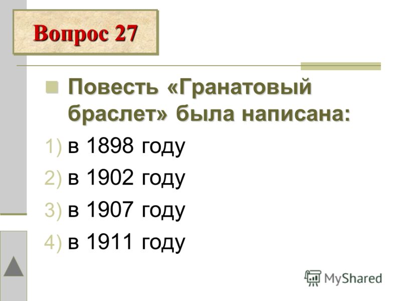 Повесть «Гранатовый браслет» была написана: 1) в 1898 году 2) в 1902 году 3) в 1907 году 4) в 1911 году Вопрос 27