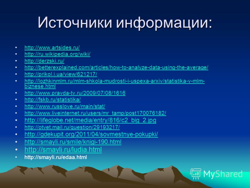 Источники информации: http://www.artsides.ru/ http://ru.wikipedia.org/wiki/ http://derzski.ru/ http://betterexplained.com/articles/how-to-analyze-data-using-the-average/ http://prikol.i.ua/view/621217/ http://lozhkinmlm.ru/mlm-shkola-mudrosti-i-uspex