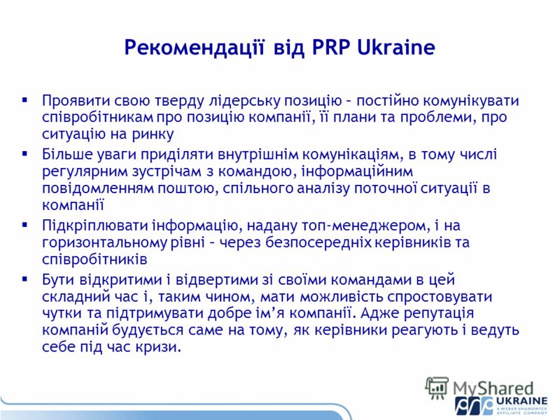 Рекомендації від PRP Ukraine Проявити свою тверду лідерську позицію – постійно комунікувати співробітникам про позицію компанії, її плани та проблеми, про ситуацію на ринку Більше уваги приділяти внутрішнім комунікаціям, в тому числі регулярним зустр