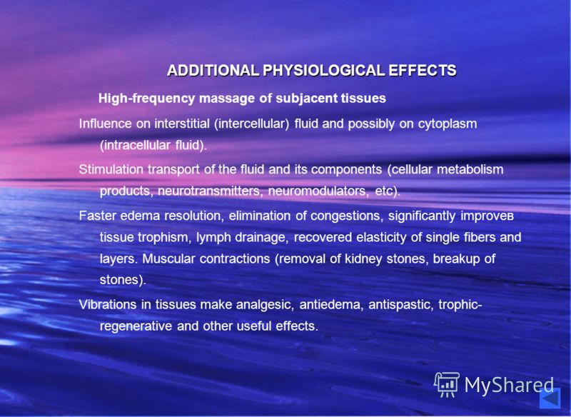 ADDITIONAL PHYSIOLOGICAL EFFECTS High-frequency massage of subjacent tissues Influence on interstitial (intercellular) fluid and possibly on cytoplasm (intracellular fluid). Stimulation transport of the fluid and its components (cellular metabolism p