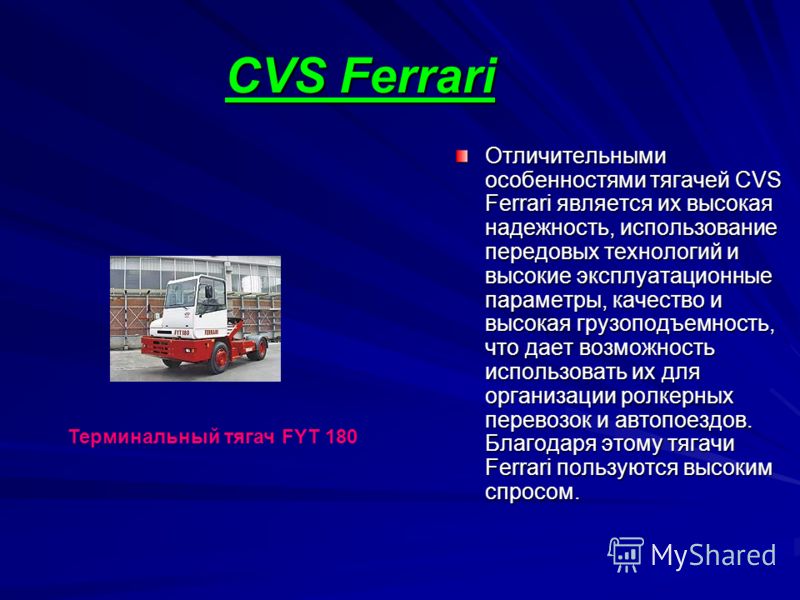 CVS Ferrari Отличительными особенностями тягачей CVS Ferrari является их высокая надежность, использование передовых технологий и высокие эксплуатационные параметры, качество и высокая грузоподъемность, что дает возможность использовать их для органи