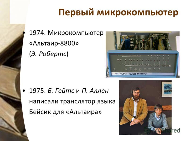 Первый микрокомпьютер 1974. Микрокомпьютер «Альтаир-8800» (Э. Робертс) 1975. Б. Гейтс и П. Аллен написали транслятор языка Бейсик для «Альтаира»